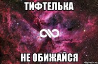 тифтелька не обижайся