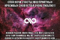 спок ночи счастье мое!приятных красивых снов!я тебя очень люблю!!! извини родной -мало пишу -я не могу здесь и не хочу-сам понимаеш-мы же скоро будем вместе -давай по целуемся и надолго задережимся в нем...