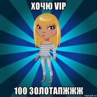 хочю vip 100 золотапжжж