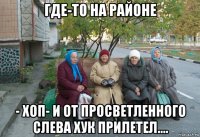 где-то на районе - хоп- и от просветленного слева хук прилетел....