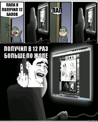 Папа я получил 12 балов пап получил в 12 раз больше по жопе