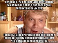 kaštonų g. 27, pagiriai 14117 это учитель гимназии он ловит в подвале крыс . готовит вкусный суп. голодные дети прирожденные жертвеники приходят к ниму домой покушать потому что дома холодильник пустой