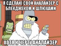 я сделаю свой аналайзер с блекджеком и шлюхами хотя к черту аналайзер