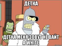 детка детка меня зовут не вайт а white