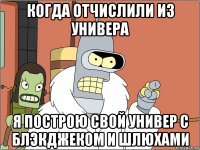 когда отчислили из универа я построю свой универ с блэкджеком и шлюхами