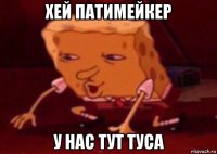 хей патимейкер у нас тут туса