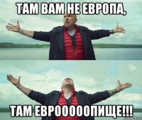 там вам не европа, там еврооооопище!!!