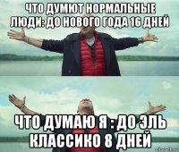 что думют нормальные люди: до нового года 16 дней что думаю я : до эль классико 8 дней