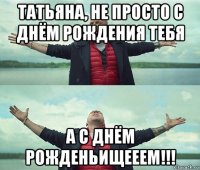 татьяна, не просто с днём рождения тебя а с днём рожденьищееем!!!