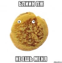 блиин пж не ешь меня