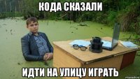 кода сказали идти на улицу играть