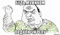 будь мужиком подключи репу