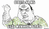 ответь на жб будь мужиком блять