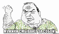  мужики смывают за собой!