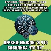 прочитала "часодеев"думаю...я тоже рыжая, с ярко-синими голубыми глазама, занимаюсь художевственной гимнастикой(между прочем вхожув кмс) первые мысли:"я что василиса что ли"