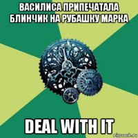 василиса припечатала блинчик на рубашку марка deal with it