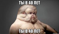 ты в 40 лет ты в 40 лет