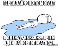 гербалайф не помогает в одежду не вхожу. в чем идти на корпопоратив?..