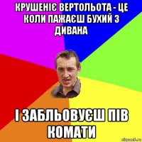 крушеніє вертольота - це коли пажаєш бухий з дивана і забльовуєш пів комати