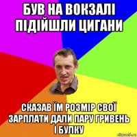 був на вокзалі підійшли цигани сказав їм розмір свої зарплати дали пару гривень і булку