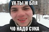 ух ты ж бля чо надо сука