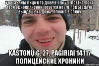 у обезъяны лицо и то добрее чем у человека. пока твой одноклаксник тусуется возле подъезда не выйдешь из дома . плюнет в спину kaštonų g. 27, pagiriai 14117 полицейские хроники