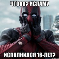 чтооо? исламу исполнился 16-лет?