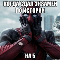 когда сдал экзамен по истории на 5