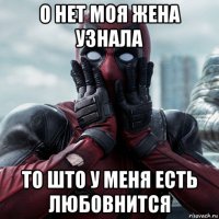 о нет моя жена узнала то што у меня есть любовнится