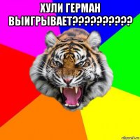 хули герман выигрывает?????????? 