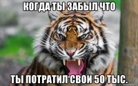 когда ты забыл что ты потратил свои 50 тыс.