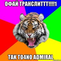 офай транслиттт!!!!1 tak to4no admiral