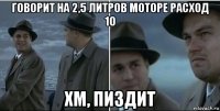 говорит на 2,5 литров моторе расход 10 хм, пиздит