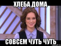 хлеба дома совсем чуть чуть