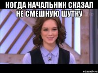 когда начальник сказал не смешную шутку 