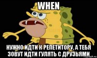 when нужно идти к репетитору, а тебя зовут идти гулять с друзьями