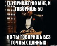 ты пришел ко мне, и говоришь 50 но ты говоришь без точных данных