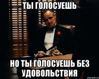 ты голосуешь но ты голосуешь без удовольствия