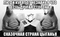 люди курят от незнанья что есть другая сторона сказочная страна цыганья