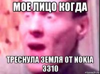 мое лицо когда треснула земля от nokia 3310