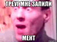 треуг мне запили мент