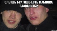 слышь братишь есть мабилка пазванить? 