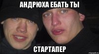 андрюха ебать ты стартапер