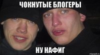 чокнутые блогеры ну нафиг