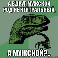 а вдруг мужской род не нейтральный, а мужской?..