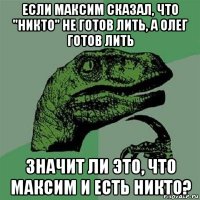 если максим сказал, что "никто" не готов лить, а олег готов лить значит ли это, что максим и есть никто?