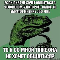 если лиза не хочет общаться с человеком, у которого какое-то ебнутое мнение обо мне то и со мной тоже она не хочет общаться?