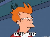  ебать ветер