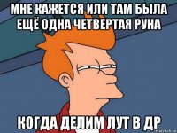 мне кажется или там была ещё одна четвертая руна когда делим лут в др