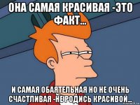 она самая красивая -это факт... и самая обаятельная но не очень счастливая -не родись красивой...